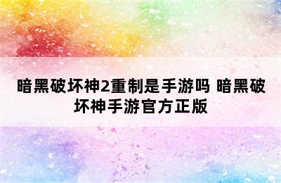 暗黑破坏神2重制是手游吗 暗黑破坏神手游官方正版